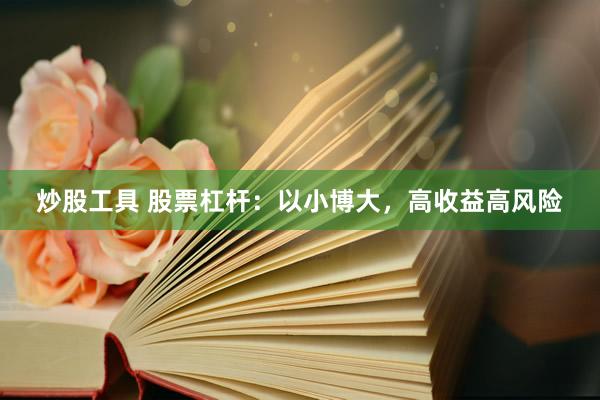 炒股工具 股票杠杆：以小博大，高收益高风险