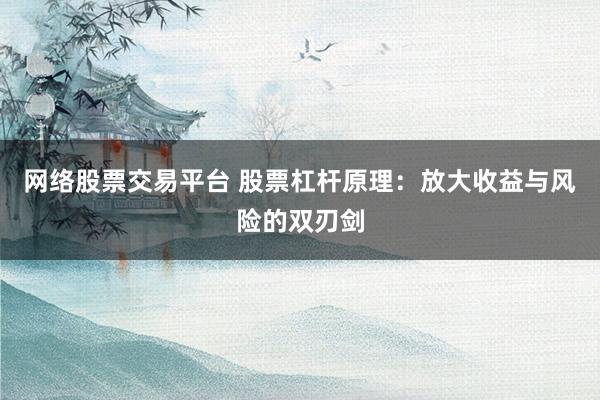 网络股票交易平台 股票杠杆原理：放大收益与风险的双刃剑