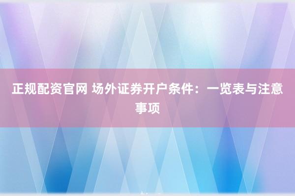 正规配资官网 场外证券开户条件：一览表与注意事项