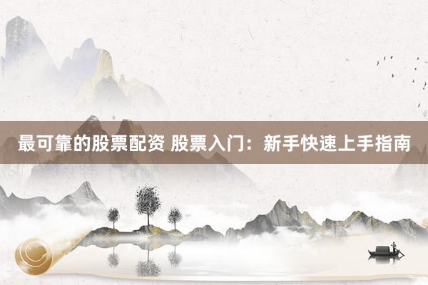 最可靠的股票配资 股票入门：新手快速上手指南