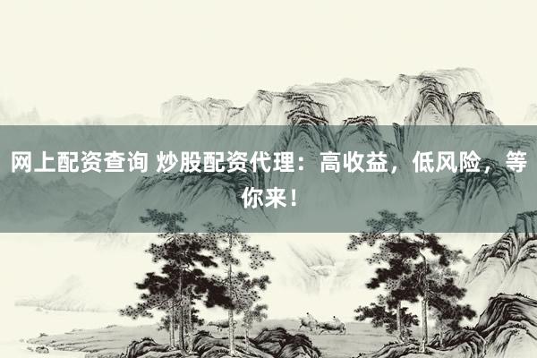 网上配资查询 炒股配资代理：高收益，低风险，等你来！