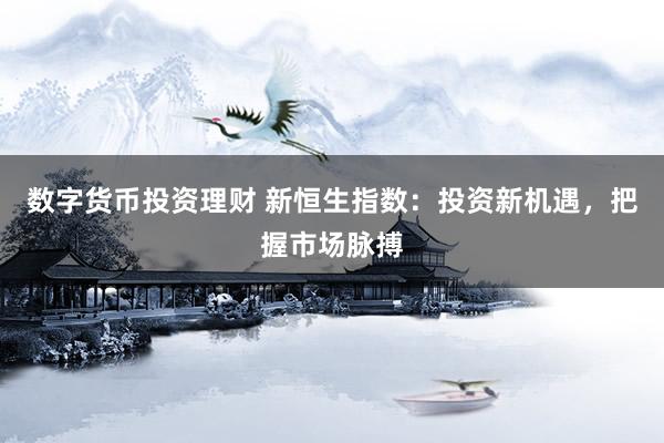 数字货币投资理财 新恒生指数：投资新机遇，把握市场脉搏