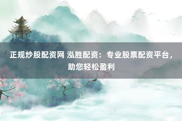 正规炒股配资网 泓胜配资：专业股票配资平台，助您轻松盈利