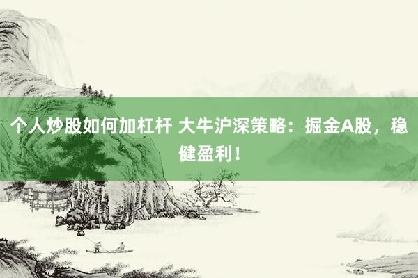 个人炒股如何加杠杆 大牛沪深策略：掘金A股，稳健盈利！