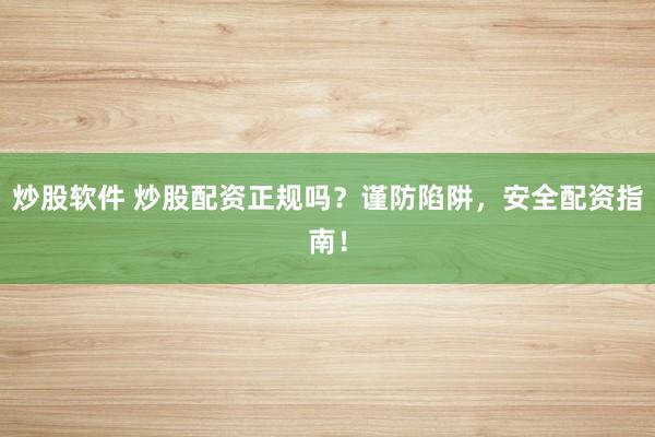 炒股软件 炒股配资正规吗？谨防陷阱，安全配资指南！