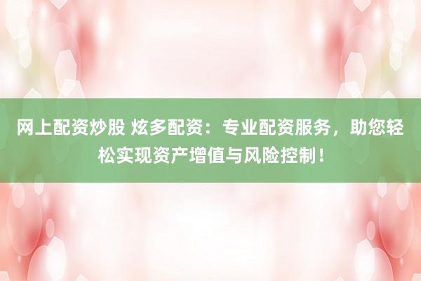 网上配资炒股 炫多配资：专业配资服务，助您轻松实现资产增值与风险控制！