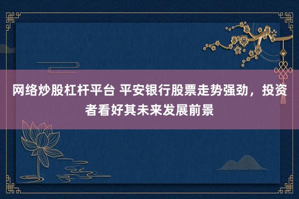 网络炒股杠杆平台 平安银行股票走势强劲，投资者看好其未来发展前景