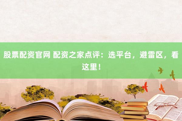 股票配资官网 配资之家点评：选平台，避雷区，看这里！
