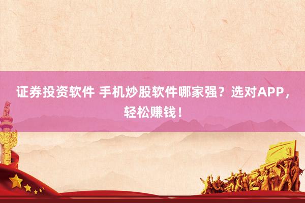 证券投资软件 手机炒股软件哪家强？选对APP，轻松赚钱！