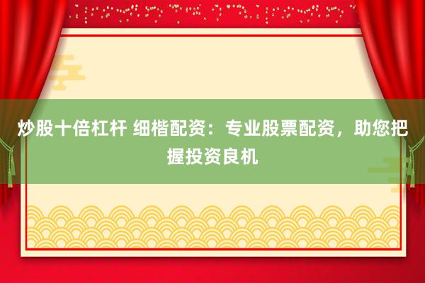 炒股十倍杠杆 细楷配资：专业股票配资，助您把握投资良机