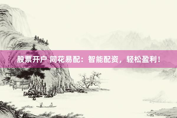 股票开户 同花易配：智能配资，轻松盈利！