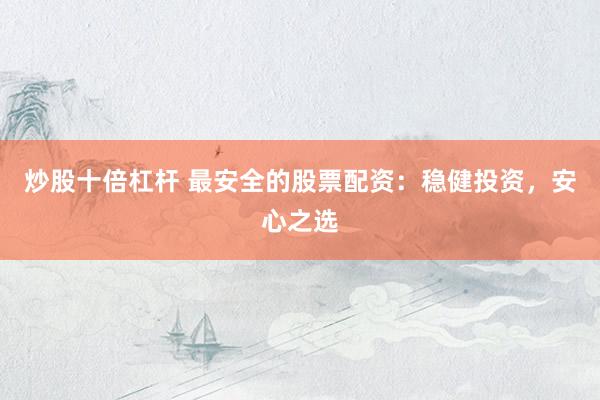 炒股十倍杠杆 最安全的股票配资：稳健投资，安心之选