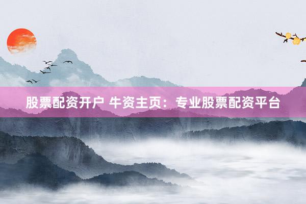 股票配资开户 牛资主页：专业股票配资平台