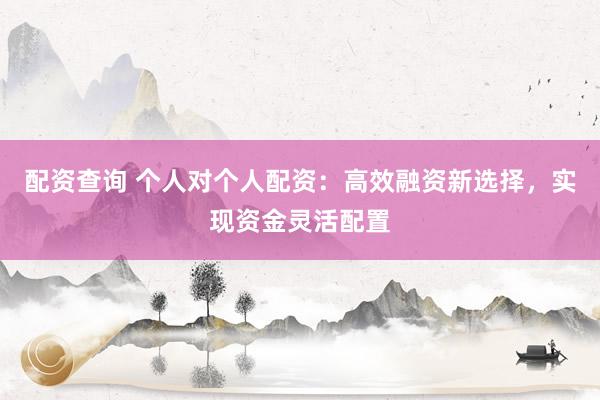 配资查询 个人对个人配资：高效融资新选择，实现资金灵活配置