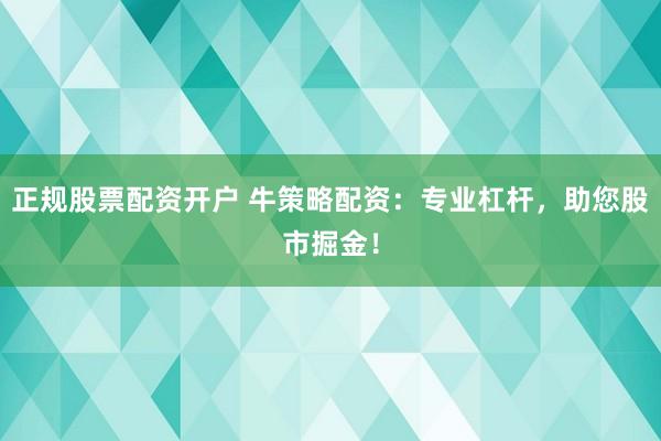 正规股票配资开户 牛策略配资：专业杠杆，助您股市掘金！