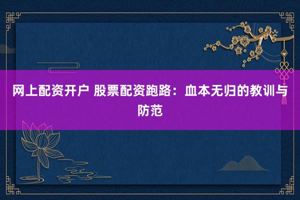网上配资开户 股票配资跑路：血本无归的教训与防范
