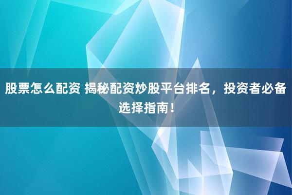 股票怎么配资 揭秘配资炒股平台排名，投资者必备选择指南！