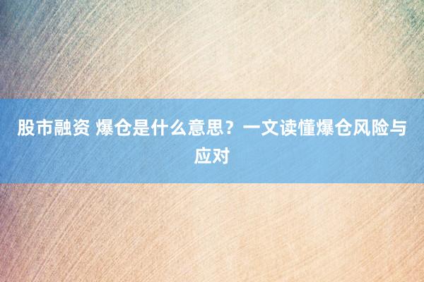 股市融资 爆仓是什么意思？一文读懂爆仓风险与应对