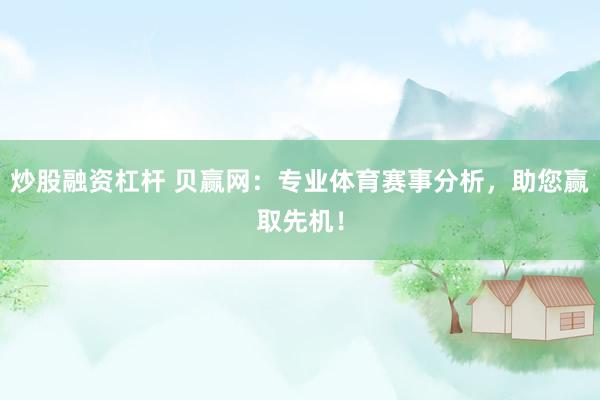 炒股融资杠杆 贝赢网：专业体育赛事分析，助您赢取先机！