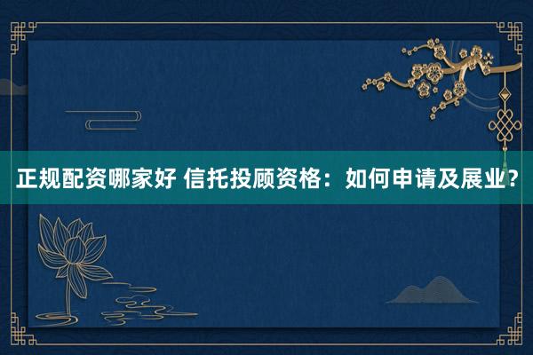 正规配资哪家好 信托投顾资格：如何申请及展业？