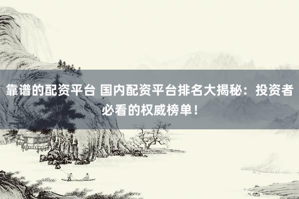 靠谱的配资平台 国内配资平台排名大揭秘：投资者必看的权威榜单！