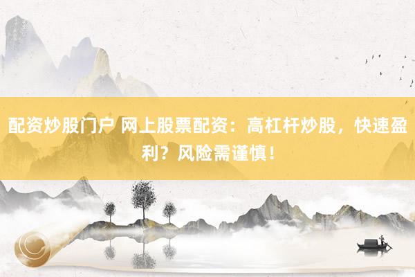 配资炒股门户 网上股票配资：高杠杆炒股，快速盈利？风险需谨慎！