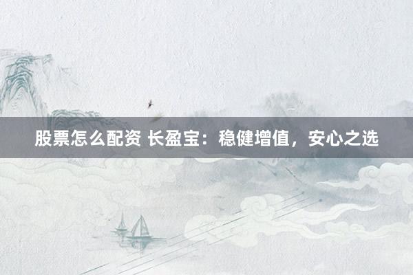 股票怎么配资 长盈宝：稳健增值，安心之选