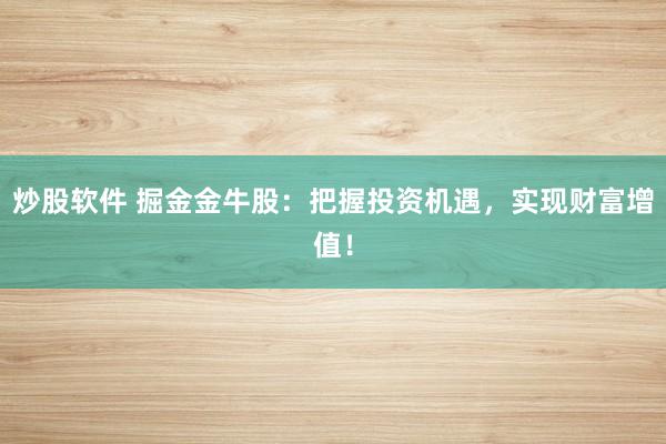 炒股软件 掘金金牛股：把握投资机遇，实现财富增值！