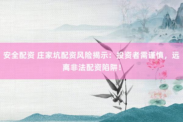 安全配资 庄家坑配资风险揭示：投资者需谨慎，远离非法配资陷阱！