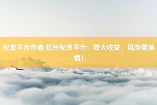 配资平台查询 杠杆配资平台:放大收益,风险需谨慎!