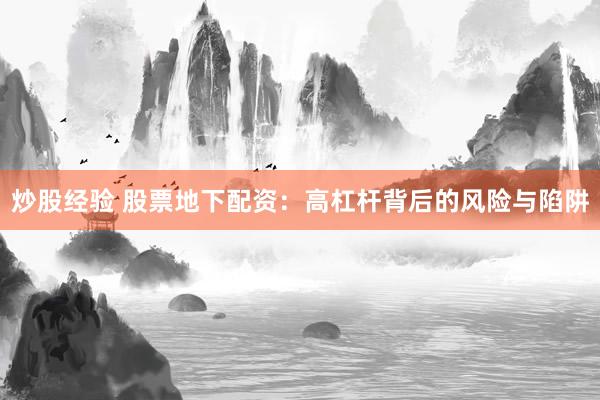 炒股经验 股票地下配资:高杠杆背后的风险与陷阱