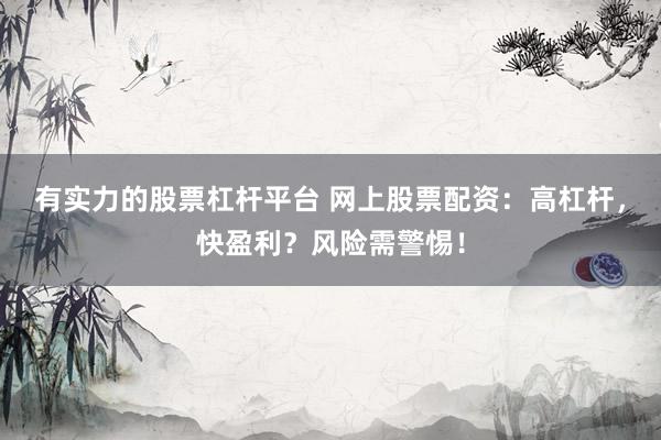 有实力的股票杠杆平台 网上股票配资:高杠杆,快盈利?风险需警惕!