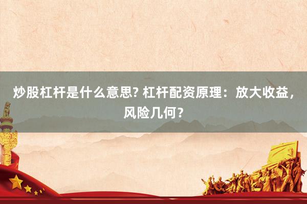 炒股杠杆是什么意思? 杠杆配资原理：放大收益，风险几何？