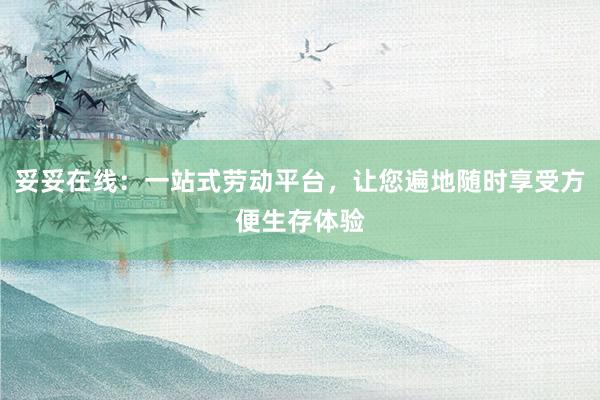 妥妥在线：一站式劳动平台，让您遍地随时享受方便生存体验