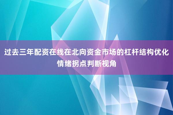 过去三年配资在线在北向资金市场的杠杆结构优化情绪拐点判断视角
