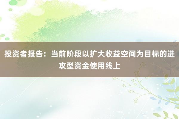 投资者报告：当前阶段以扩大收益空间为目标的进攻型资金使用线上