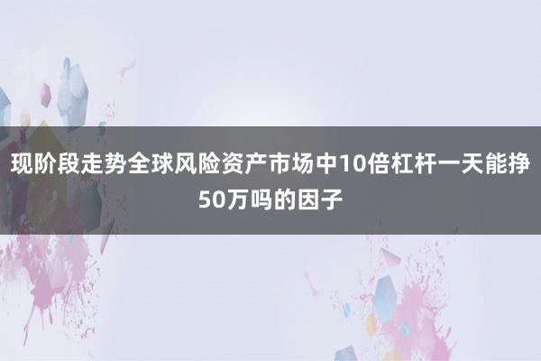 现阶段走势全球风险资产市场中10倍杠杆一天能挣50万吗的因子