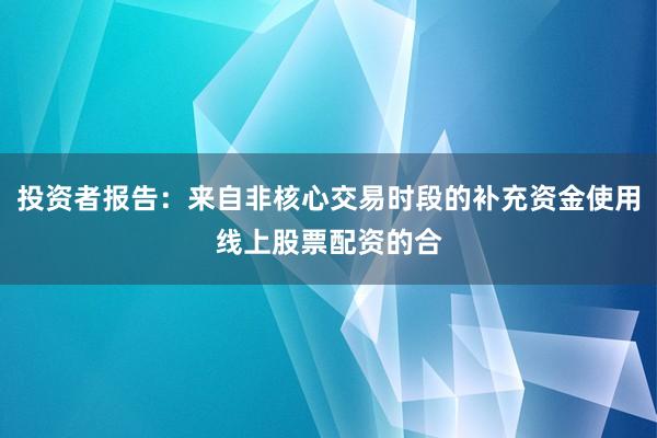 投资者报告:来自非核心交易时段的补充资金使用线上股票配资的合