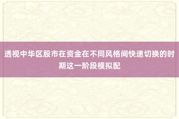 透视中华区股市在资金在不同风格间快速切换的时期这一阶段模拟配