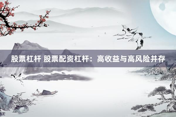 股票杠杆 股票配资杠杆:高收益与高风险并存