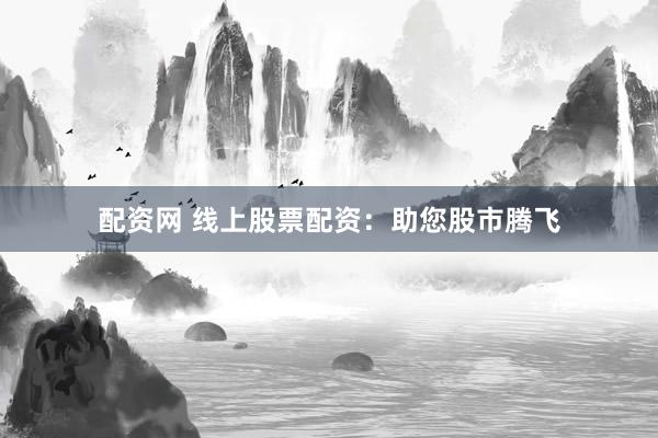 配资网 线上股票配资:助您股市腾飞