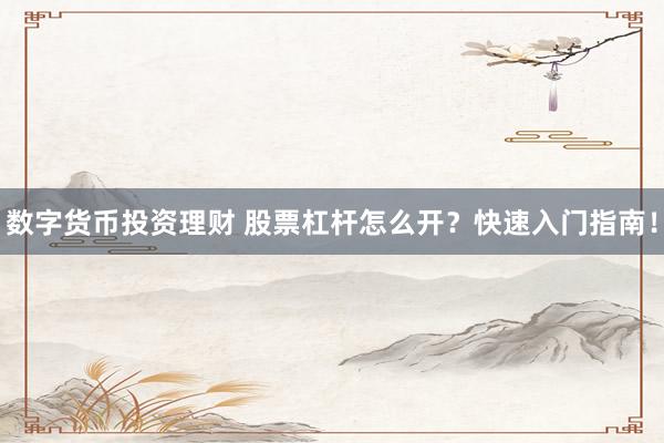 数字货币投资理财 股票杠杆怎么开?快速入门指南!