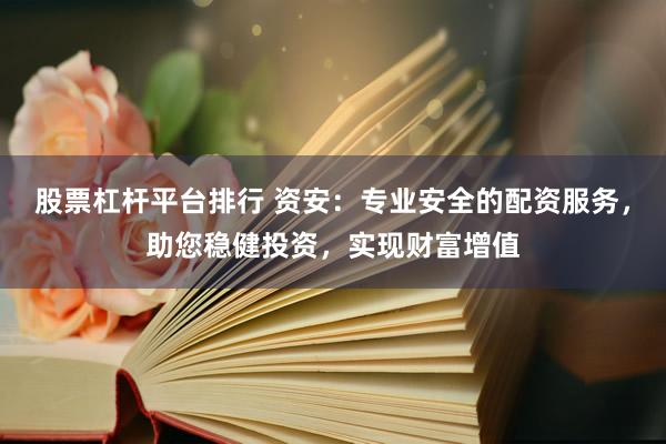 股票杠杆平台排行 资安：专业安全的配资服务，助您稳健投资，实现财富增值