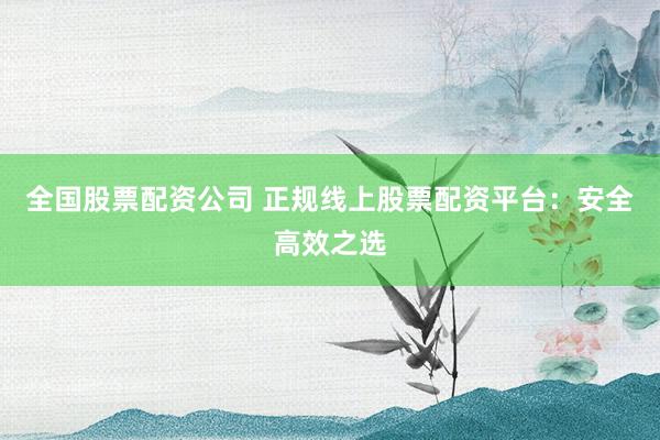 全国股票配资公司 正规线上股票配资平台：安全高效之选