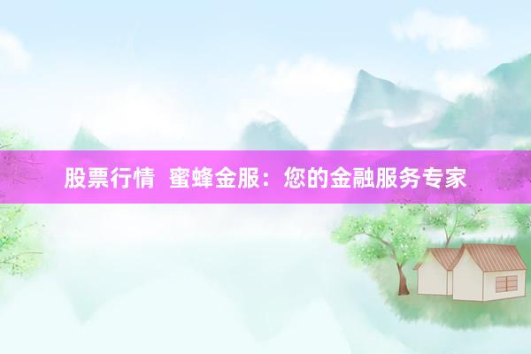 股票行情  蜜蜂金服：您的金融服务专家