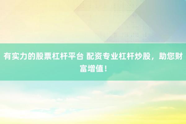 有实力的股票杠杆平台 配资专业杠杆炒股，助您财富增值！