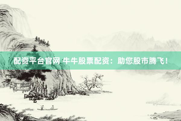 配资平台官网 牛牛股票配资：助您股市腾飞！