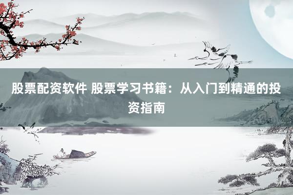 股票配资软件 股票学习书籍：从入门到精通的投资指南