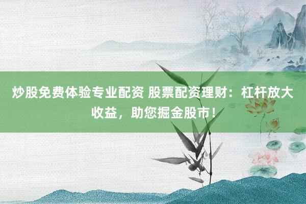 炒股免费体验专业配资 股票配资理财：杠杆放大收益，助您掘金股市！