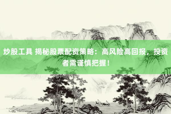 炒股工具 揭秘股票配资策略：高风险高回报，投资者需谨慎把握！